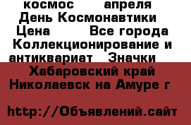 1.1) космос : 12 апреля - День Космонавтики › Цена ­ 49 - Все города Коллекционирование и антиквариат » Значки   . Хабаровский край,Николаевск-на-Амуре г.